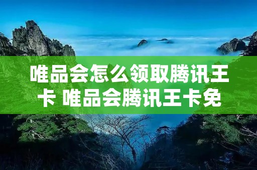 唯品会怎么领取腾讯王卡 唯品会腾讯王卡免流吗