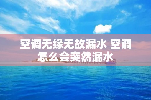 空调无缘无故漏水 空调怎么会突然漏水
