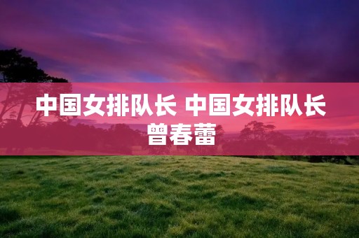 中国女排队长 中国女排队长曾春蕾
