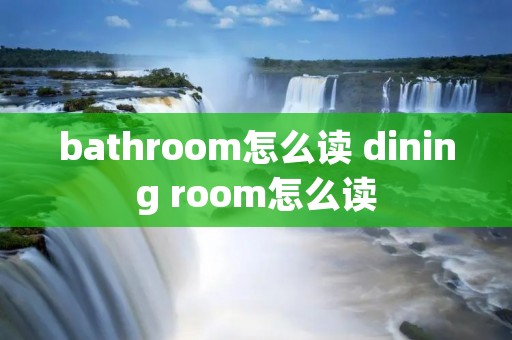bathroom怎么读 dining room怎么读