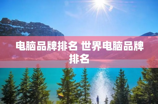 电脑品牌排名 世界电脑品牌排名