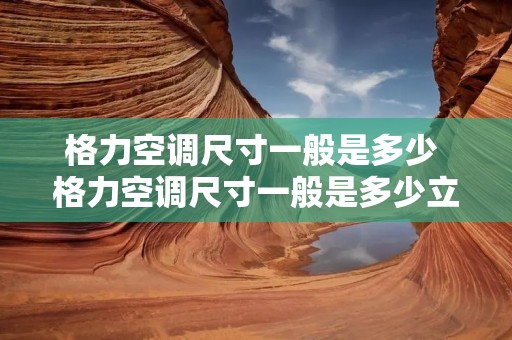 格力空调尺寸一般是多少 格力空调尺寸一般是多少立式