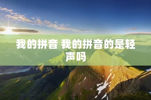 我的拼音 我的拼音的是轻声吗