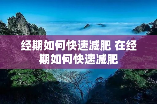 经期如何快速减肥 在经期如何快速减肥 经期如何快速减肥 在经期如何快速减肥
