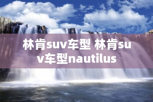 林肯suv车型 林肯suv车型nautilus