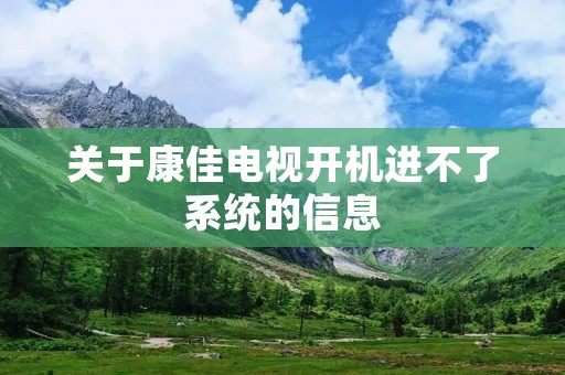 关于康佳电视开机进不了系统的信息