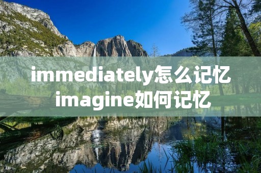 immediately怎么记忆 imagine如何记忆