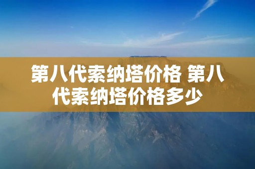 第八代索纳塔价格 第八代索纳塔价格多少