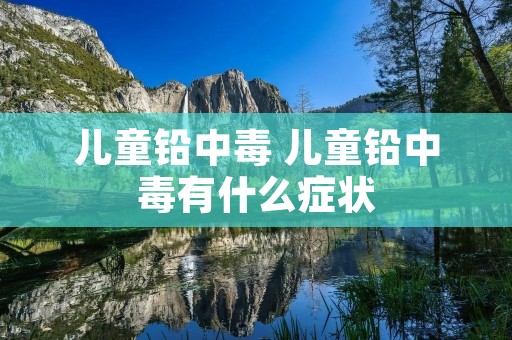 儿童铅中毒 儿童铅中毒有什么症状