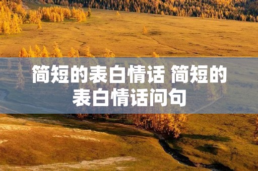 简短的表白情话 简短的表白情话问句