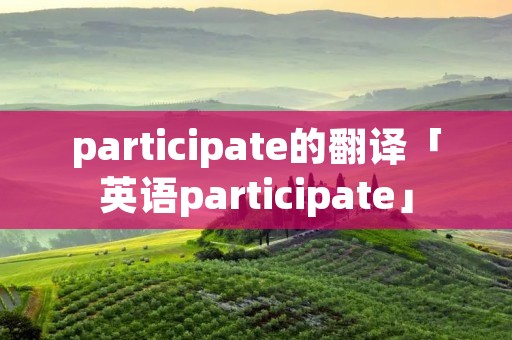 participate的翻译「英语participate」 participate的翻译「英语participate」