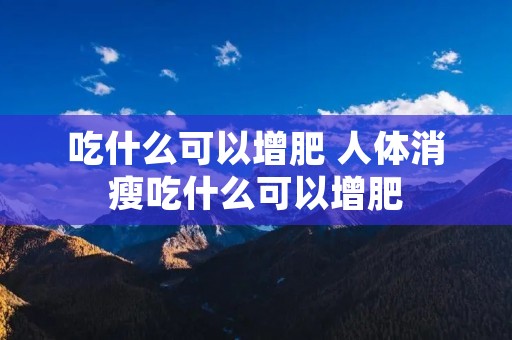 吃什么可以增肥 人体消瘦吃什么可以增肥