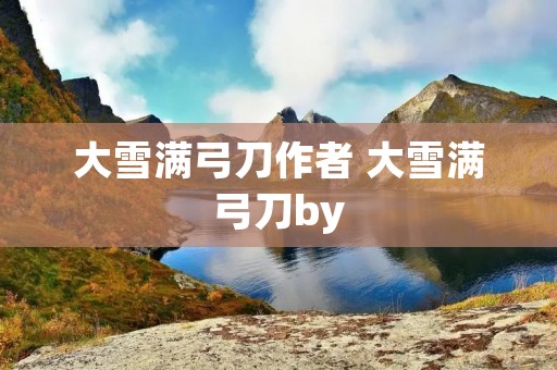 大雪满弓刀作者 大雪满弓刀by