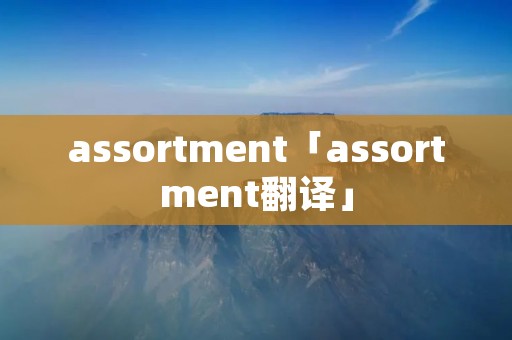 assortment「assortment翻译」 assortment「assortment翻译」