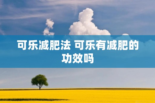 可乐减肥法 可乐有减肥的功效吗