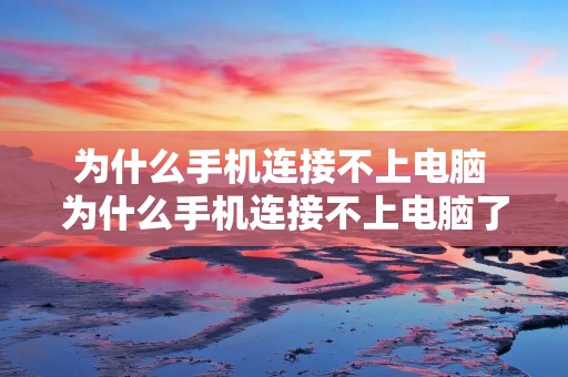 为什么手机连接不上电脑 为什么手机连接不上电脑了 为什么手机连接不上电脑 为什么手机连接不上电脑了