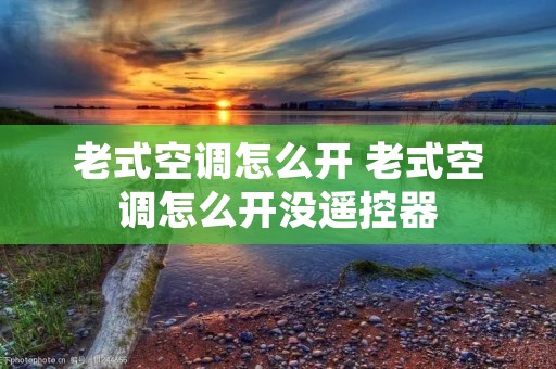 老式空调怎么开 老式空调怎么开没遥控器