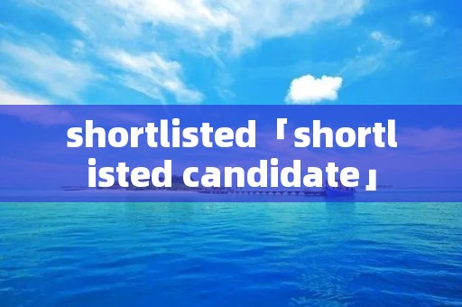shortlisted「shortlisted candidate」