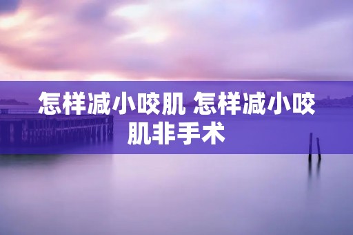 怎样减小咬肌 怎样减小咬肌非手术