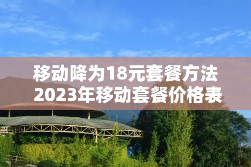移动降为18元套餐方法 2023年移动套餐价格表
