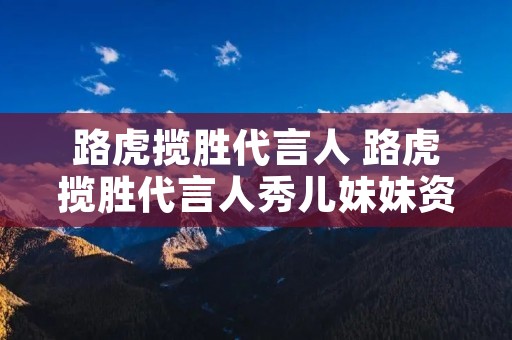 路虎揽胜代言人 路虎揽胜代言人秀儿妹妹资源 路虎揽胜代言人 路虎揽胜代言人秀儿妹妹资源