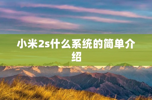 小米2s什么系统的简单介绍 小米2s什么系统的简单介绍