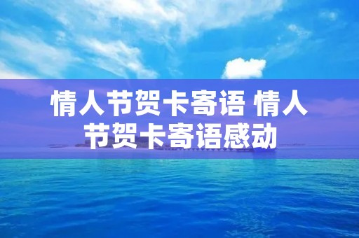 情人节贺卡寄语 情人节贺卡寄语感动