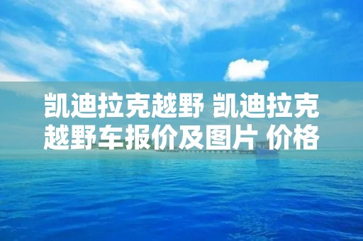 凯迪拉克越野 凯迪拉克越野车报价及图片 价格表