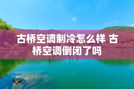 古桥空调制冷怎么样 古桥空调倒闭了吗
