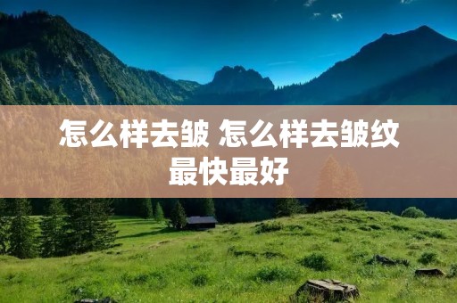 怎么样去皱 怎么样去皱纹最快最好