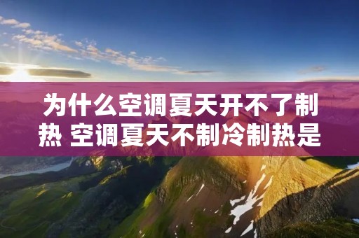 为什么空调夏天开不了制热 空调夏天不制冷制热是什么原因