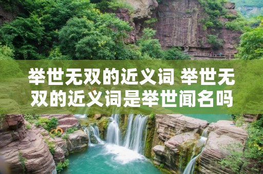 举世无双的近义词 举世无双的近义词是举世闻名吗