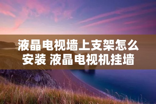 液晶电视墙上支架怎么安装 液晶电视机挂墙支架