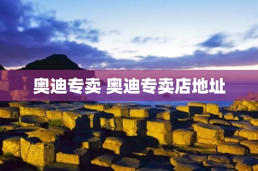 奥迪专卖 奥迪专卖店地址