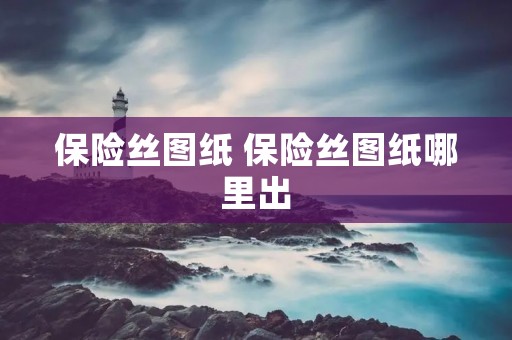 保险丝图纸 保险丝图纸哪里出