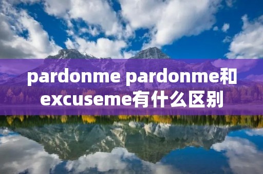 pardonme pardonme和excuseme有什么区别