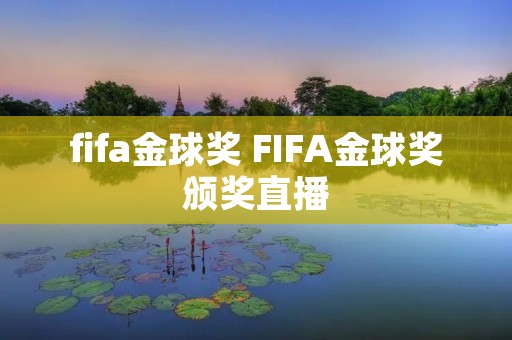 fifa金球奖 FIFA金球奖颁奖直播 fifa金球奖 FIFA金球奖颁奖直播
