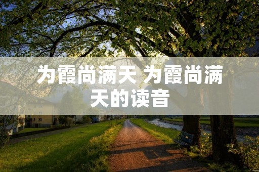 为霞尚满天 为霞尚满天的读音