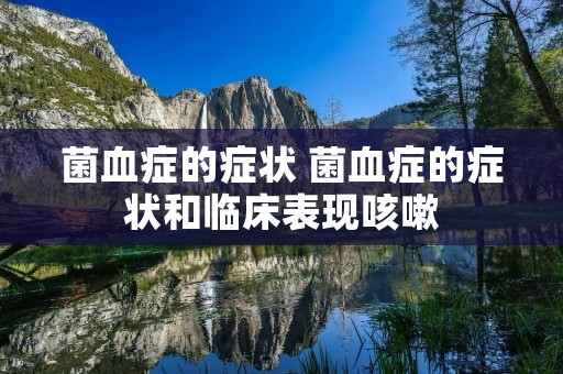菌血症的症状 菌血症的症状和临床表现咳嗽 菌血症的症状 菌血症的症状和临床表现咳嗽