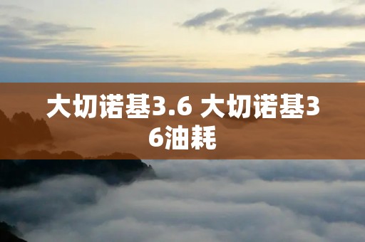 大切诺基3.6 大切诺基36油耗