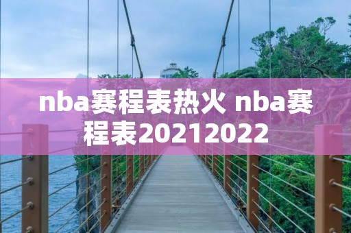 nba赛程表热火 nba赛程表20212022