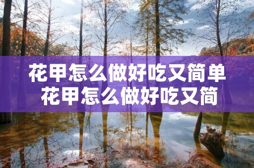 花甲怎么做好吃又简单 花甲怎么做好吃又简单蒜蓉花甲