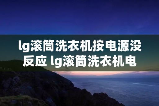 lg滚筒洗衣机按电源没反应 lg滚筒洗衣机电源不亮