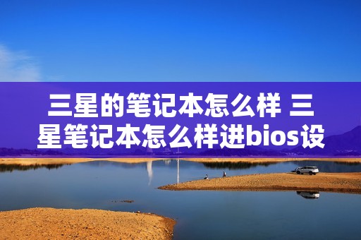 三星的笔记本怎么样 三星笔记本怎么样进bios设置u盘启动 三星的笔记本怎么样 三星笔记本怎么样进bios设置u盘启动