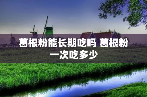 葛根粉能长期吃吗 葛根粉一次吃多少