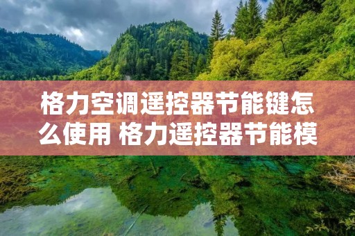 格力空调遥控器节能键怎么使用 格力遥控器节能模式怎么开启