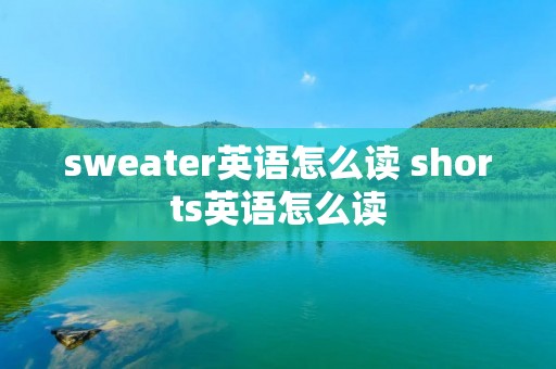 sweater英语怎么读 shorts英语怎么读