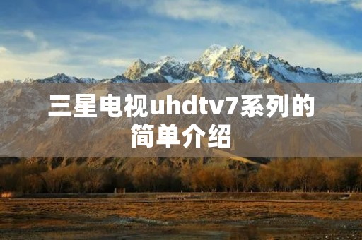 三星电视uhdtv7系列的简单介绍
