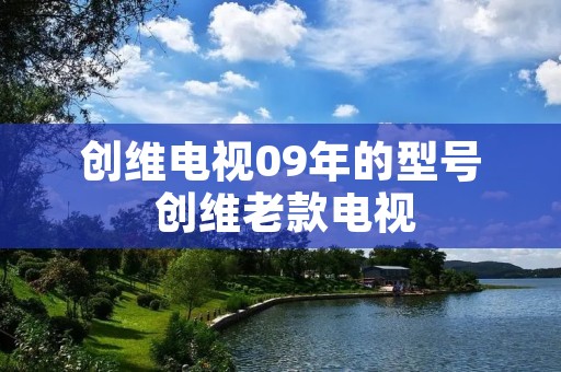 创维电视09年的型号 创维老款电视
