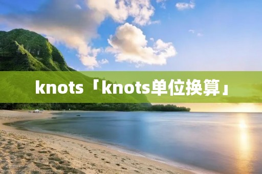 knots「knots单位换算」 knots「knots单位换算」